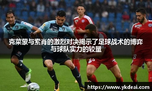 克菜蒙与索肖的激烈对决揭示了足球战术的博弈与球队实力的较量