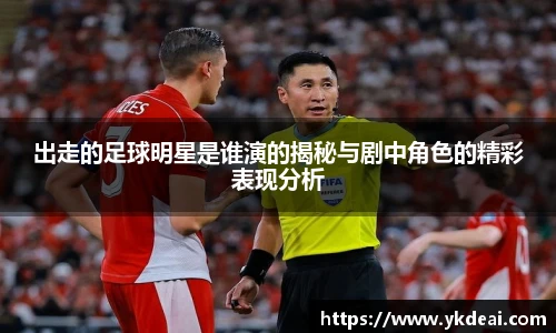 出走的足球明星是谁演的揭秘与剧中角色的精彩表现分析