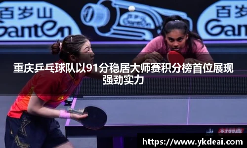 重庆乒乓球队以91分稳居大师赛积分榜首位展现强劲实力