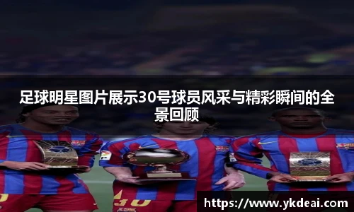 足球明星图片展示30号球员风采与精彩瞬间的全景回顾