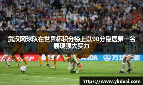 武汉网球队在世界杯积分榜上以90分稳居第一名展现强大实力